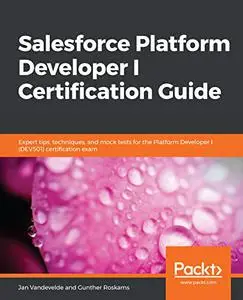 Salesforce Platform Developer I Certification Guide: Expert tips, techniques, and mock tests for the Platform Developer I