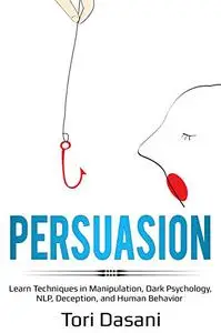 Persuasion: Learn Techniques in Manipulation, Dark Psychology, NLP, Deception, and Human Behavior