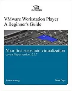 VMware Workstation Player: A Beginner's Guide: Your first steps into virtualization [Repost]