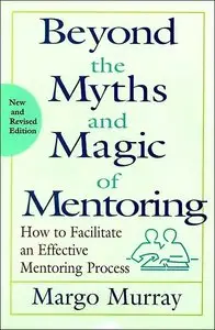 Beyond the Myths and Magic of Mentoring: How to Facilitate an Effective Mentoring Process, Revised Edition