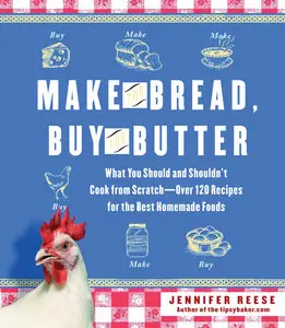 Make the Bread, Buy the Butter: What You Should and Shouldn't Cook from Scratch -- Over 120 Recipes for the Best Homemade Foods