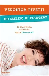 Veronica Pivetti - Ho smesso di piangere. La mia odissea per uscire dalla depressione