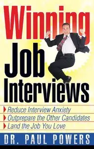 Paul Powers - Winning Job Interviews: Reduce Interview Anxiety, Outprepare the Other Candidates, Land the Job You Love
