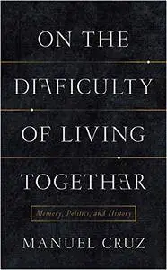 On the Difficulty of Living Together: Memory, Politics, and History