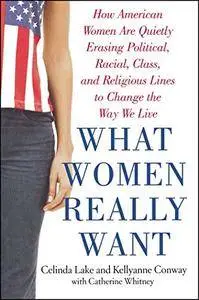What Women Really Want: How American Women Are Quietly Erasing Political, Racial, Class, and Religious Lines