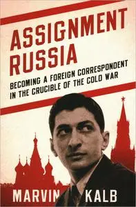 Assignment Russia: Becoming a Foreign Correspondent in the Crucible of the Cold War