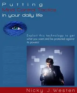 «Putting Mind Control Tactics In Your Daily Life : Exploit This Technology To Get What You Want, And Be Protected Agains
