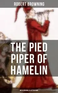 «The Pied Piper of Hamelin (With Original Illustrations)» by Robert Browning