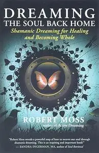 Dreaming the Soul Back Home: Shamanic Dreaming for Healing and Becoming Whole