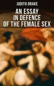 «AN ESSAY IN DEFENCE OF THE FEMALE SEX» by Judith Drake