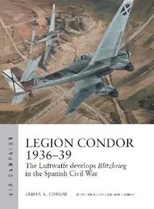Legion Condor 1936-39: The Luftwaffe develops Blitzkrieg in the Spanish Civil War (Osprey Air Campaign 16)