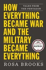 «How Everything Became War and the Military Became Everything: Tales from the Pentagon» by Rosa Brooks