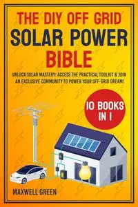 The DIY Off Grid Solar Power Bible: [10 in 1] From Novice to Master