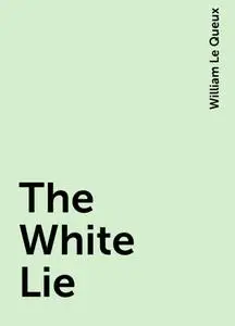 «The White Lie» by William Le Queux