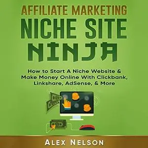 Affiliate Marketing Niche Site Ninja: How to Start a Niche Website & Make Money Online with Clickbank, Linkshare,.. [Audiobook]