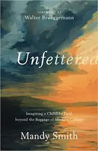 Unfettered: Imagining a Childlike Faith beyond the Baggage of Western Culture