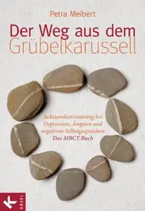 Der Weg aus dem Grübelkarussell: Achtsamkeitstraining bei Depression, Ängsten und negativen Selbstgesprächen