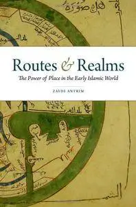 Routes and Realms: The Power of Place in the Early Islamic World