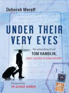 Under Their Very Eyes: The astonishing life of Tom Hamblin, Bible courier to Arab nations