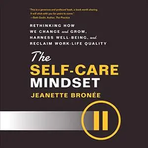 The Self-Care Mindset: Rethinking How We Change and Grow, Harness Well-Being, and Reclaim Work-Life Quality [Audiobook]