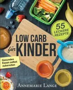 Low Carb für Kinder: Das Kochbuch mit 55 leckeren Rezepten - Wie Sie gesundes Essen selbst zubereiten