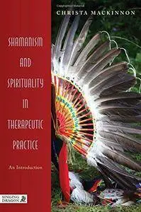 Shamanism and Spirituality in Therapeutic Practice: An Introduction (Repost)