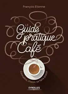 Le guide pratique du café: Connaître, choisir, se faire plaisir