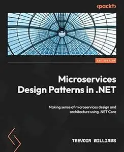 Microservices Design Patterns in .NET: Making sense of microservices design and architecture using .NET Core