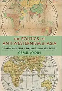 The Politics of Anti-Westernism in Asia: Visions of World Order in Pan-Islamic and Pan-Asian Thought (Repost)