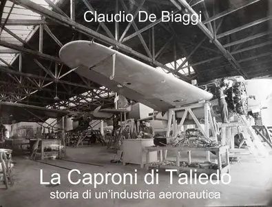 Claudio De Biaggi - La Caproni di Taliedo. Storia di un'industria aeronautica