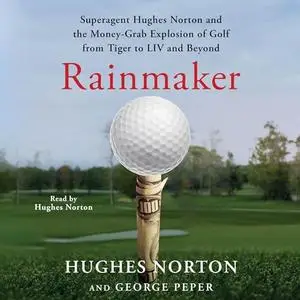 Rainmaker: Superagent Hughes Norton and the Money Grab Explosion of Golf from Tiger to LIV and Beyond [Audiobook]