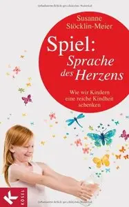 Spiel: Sprache des Herzens: Wie wir Kindern eine reiche Kindheit schenken