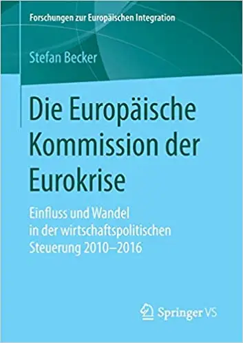 Die Europäische Kommission der Eurokrise: Einfluss und Wandel in der wirtschaftspolitischen Steuerung 2010-2016