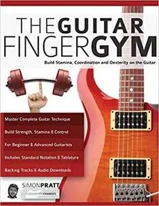 The Guitar Finger Gym: Build stamina, coordination and dexterity on the guitar