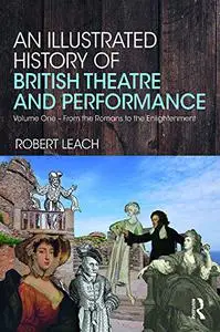 An Illustrated History of British Theatre and Performance: Volume One - From the Romans to the Enlightenment (Repost)