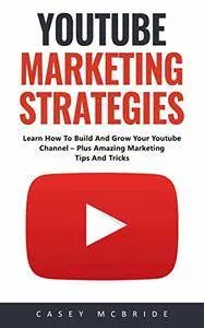 Youtube Marketing Strategies: Learn How To Build And Grow Your Youtube Channel