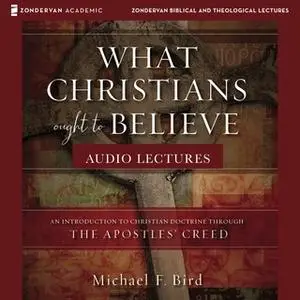 «What Christians Ought to Believe: Audio Lectures – An Introduction to Christian Doctrine through the Apostles' Creed» b