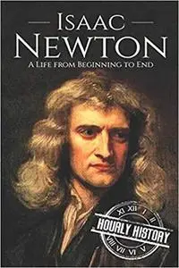 Isaac Newton: A Life From Beginning to End (Biographies of Physicists)
