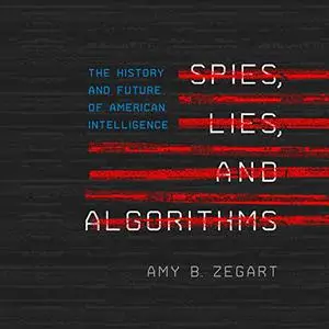 Spies, Lies, and Algorithms: The History and Future of American Intelligence [Audiobook]