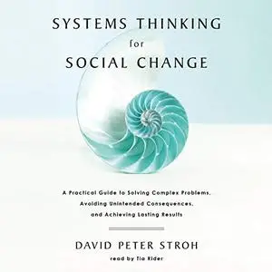 Systems Thinking for Social Change: A Practical Guide to Solving Complex Problems, Avoiding Unintended Consequences [Audiobook]