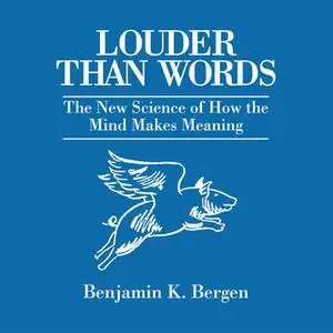 «Louder Than Words: The New Science of How the Mind Makes Meaning» by Benjamin K. Bergen