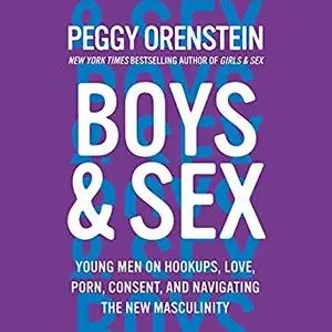 Boys & Sex: Young Men on Hookups, Love, Porn, Consent, and Navigating the New Masculinity [Audiobook]