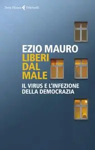 Ezio Mauro - Liberi dal male. Il virus e l'infezione della democrazia