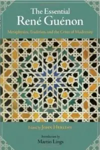 The Essential René Guénon: Metaphysics, Tradition, and the Crisis of Modernity