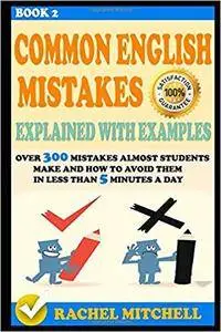 Common English Mistakes Explained With Examples : Over 300 Mistakes Almost Students Make and How To Avoid Them In Less Than 5M