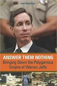 Answer Them Nothing: Bringing Down the Polygamous Empire of Warren Jeffs