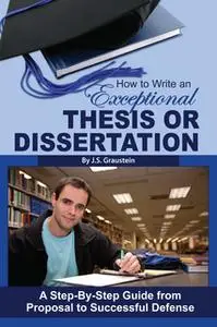 «How to Write an Exceptional Thesis or Dissertation: A Step-by-Step Guide from Proposal to Successful Defense» by J S Gr