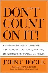 Don't Count on It!: Reflections on Investment Illusions, Capitalism, "Mutual" Funds, Indexing, Entrepreneurship, Idealism (Rep)