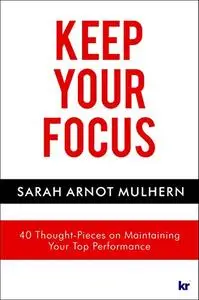 KEEP YOUR FOCUS: 40 Thought-Pieces on Maintaining Your Top Performance