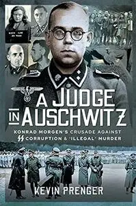 A Judge in Auschwitz: Konrad Morgen's Crusade Against SS Corruption & 'Illegal' Murder